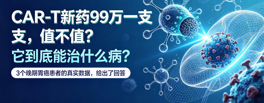 CAR-T新药99万一支，值不值？它到底能治什么病？3个晚期胃癌患者的真实数据，给出了回答